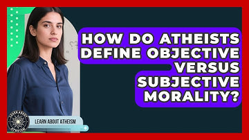 How Do Atheists Define Objective Versus Subjective Morality? - Learn About Atheism