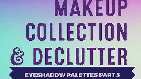 Makeup Collection and Declutter Series EYESHADOW PALETTES PART 3 | Nov 2017