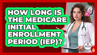 How Long Is The Medicare Initial Enrollment Period (IEP)? - Medicare Made Simple Guide