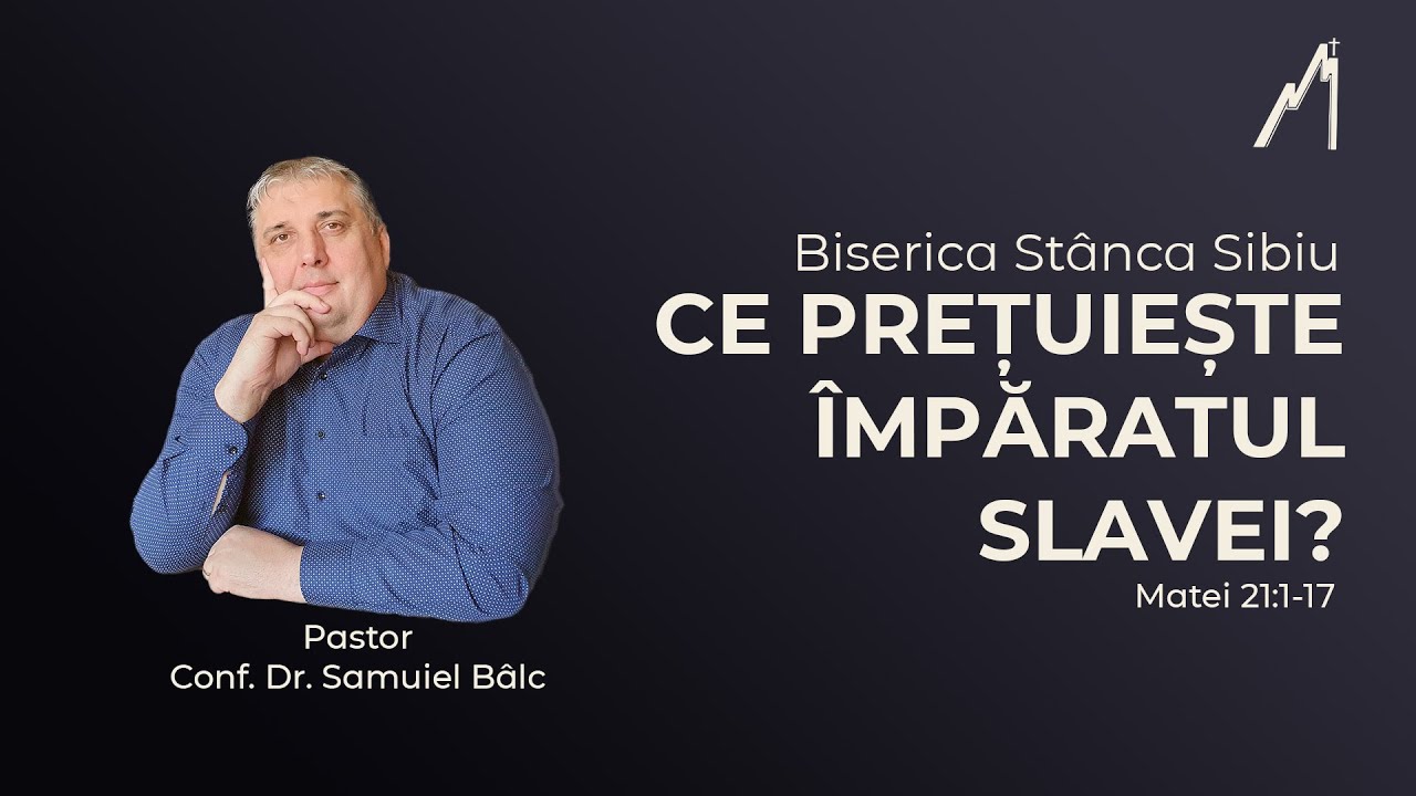 Samuiel Bâlc: Ce prețuiește Împăratul slavei? Matei 21:1-17 | Biserica Stânca Sibiu |