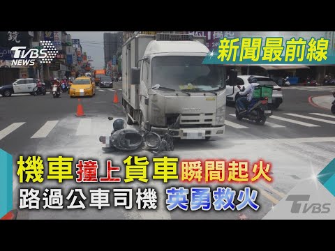 機車撞上貨車瞬間起火 路過公車司機英勇救火｜TVBS新聞@TVBSNEWS02
