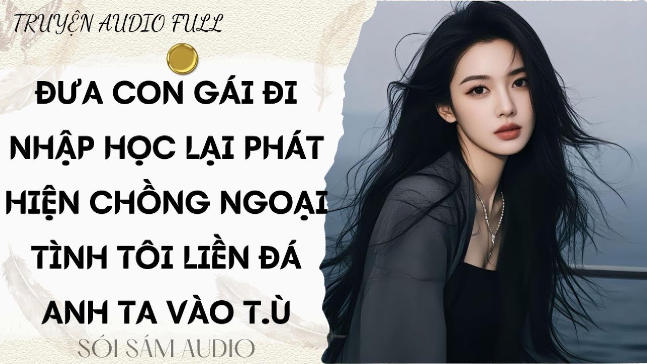 TRUYỆN AUDIO FULL||ĐƯA CON GÁI ĐI NHẬP HỌC LẠI PHÁT HIỆN CHỒNG NGOẠI TÌNH TÔI LIỀN ĐÁ ANH TA VÀO T.Ù