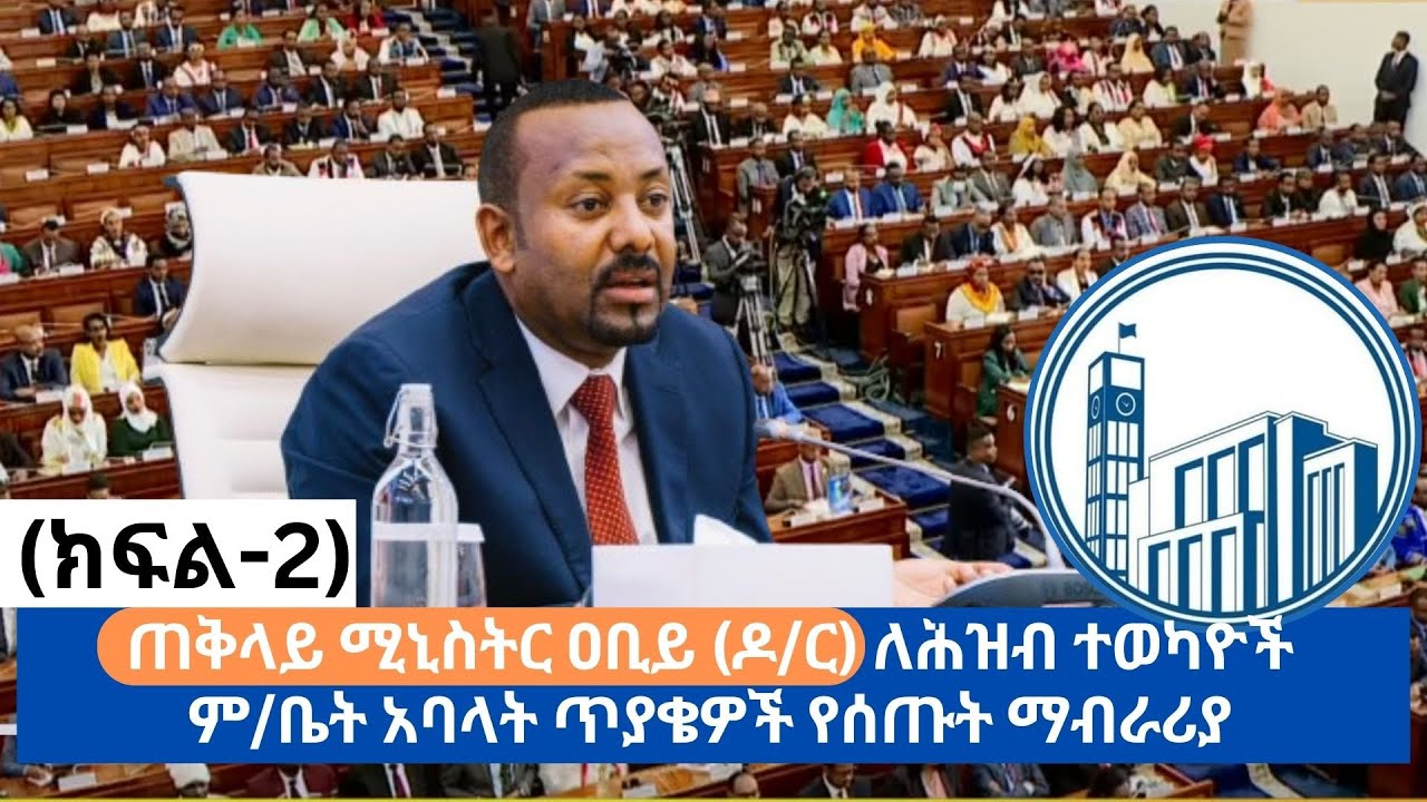 ጠቅላይ ሚኒስትር ዐቢይ (ዶ/ር) ለሕዝብ ተወካዮች ም/ቤት አባላት ጥያቄዎች የሰጡት ማብራሪያ (ክፍል- 2 ...