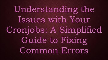 Understanding the Issues with Your Cronjobs: A Simplified Guide to Fixing Common Errors