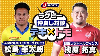 クレルモン・松島幸太朗選手×日野・浅原拓真選手の、年齢・ポジション・国境を越えた友情に迫る！｜チームの垣根を越えた仲良し対談テキ×トモ！