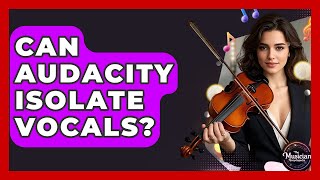 Can Audacity Isolate Vocals? - The Musician Encyclopedia