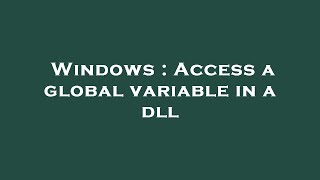 Windows : Access a global variable in a dll