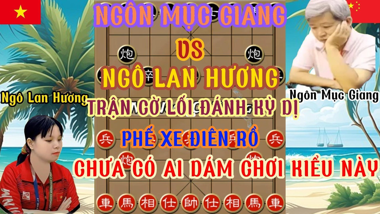 Ngô lan Hương vs Ngôn Mục Giang .Trận cờ kỳ quái phế xe điên rồ chưa có ai dám chơi kiểu này ...