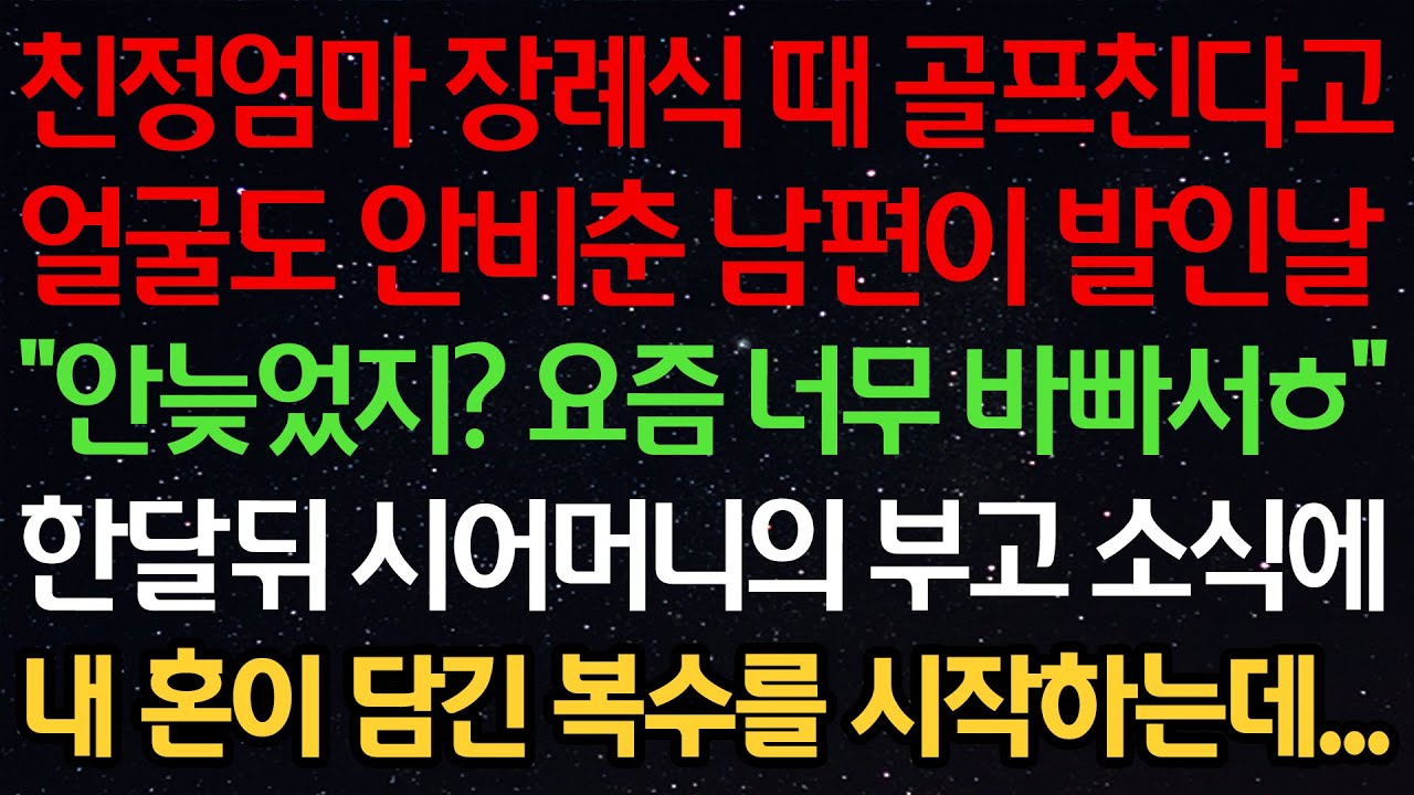 실화사연-친정엄마 장례식 때 골프친다고 얼굴도 안비춘 남편이 발인날 “안늦었지? 요즘 너무 바빠서ㅎ” 한달뒤 시어머니의 부고 소식에 내 혼이 담긴 복수를 시작하는데...