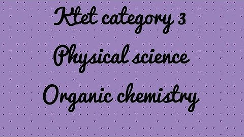 Ktet 3 physical science organic chemistry