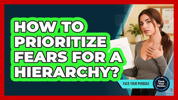 How To Prioritize Fears For A Hierarchy?
