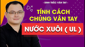 SINH TRẮC VÂN TAY - TÍNH CÁCH CHỦNG VÂN TAY NƯỚC XUÔI UL | NGUYỄN QUANG TIẾN