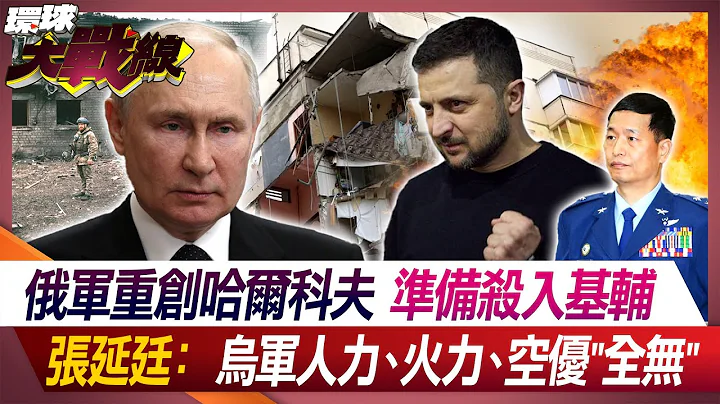 俄軍重創哈爾科夫 準備殺入基輔 張延廷：烏軍人力、火力、空優"全無"【#環球大戰線】20240514-P1 葉思敏 張延廷 左正東 趙麟｜@Global-vision-talk - 天天要聞