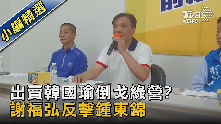 出賣韓國瑜倒戈綠營? 謝福弘反擊鍾東錦｜TVBS新聞 - 天天要聞