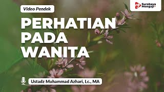 Perhatianlah Pada Kaum Wanita - Ustadz Muhammad Azhari, Lc., MA