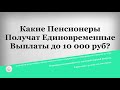 Какие Пенсионеры Получат Единовременные Выплаты до 10 000 рублей