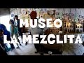 Museo La Mezclita | Descubre San Luis Potosí