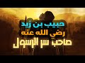 الصحابي حبيب بن زيد رضي الله عنه الصحابي الذي استقبل الموت وهو متطلع إلي الفردوس الأعلي
