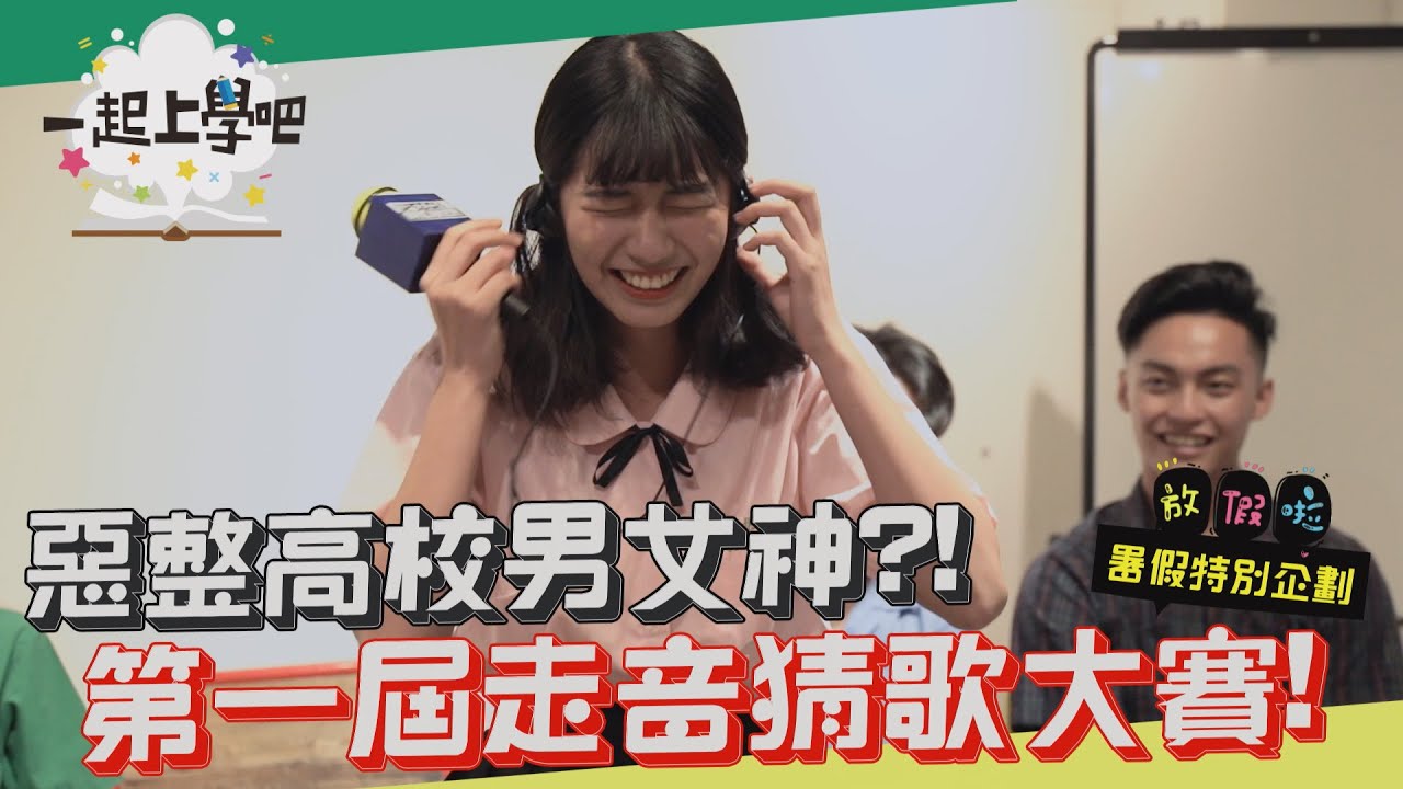 【一起上學吧】惡整高校男神女神！？第一屆走音猜歌大賽 │暑假要幹嘛