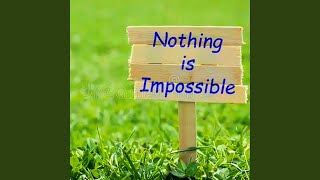 NOTHING IS IMPOSSIBLE