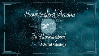 Asteroid Astrology - Ep.3 Hummingbird Arcana Podcast