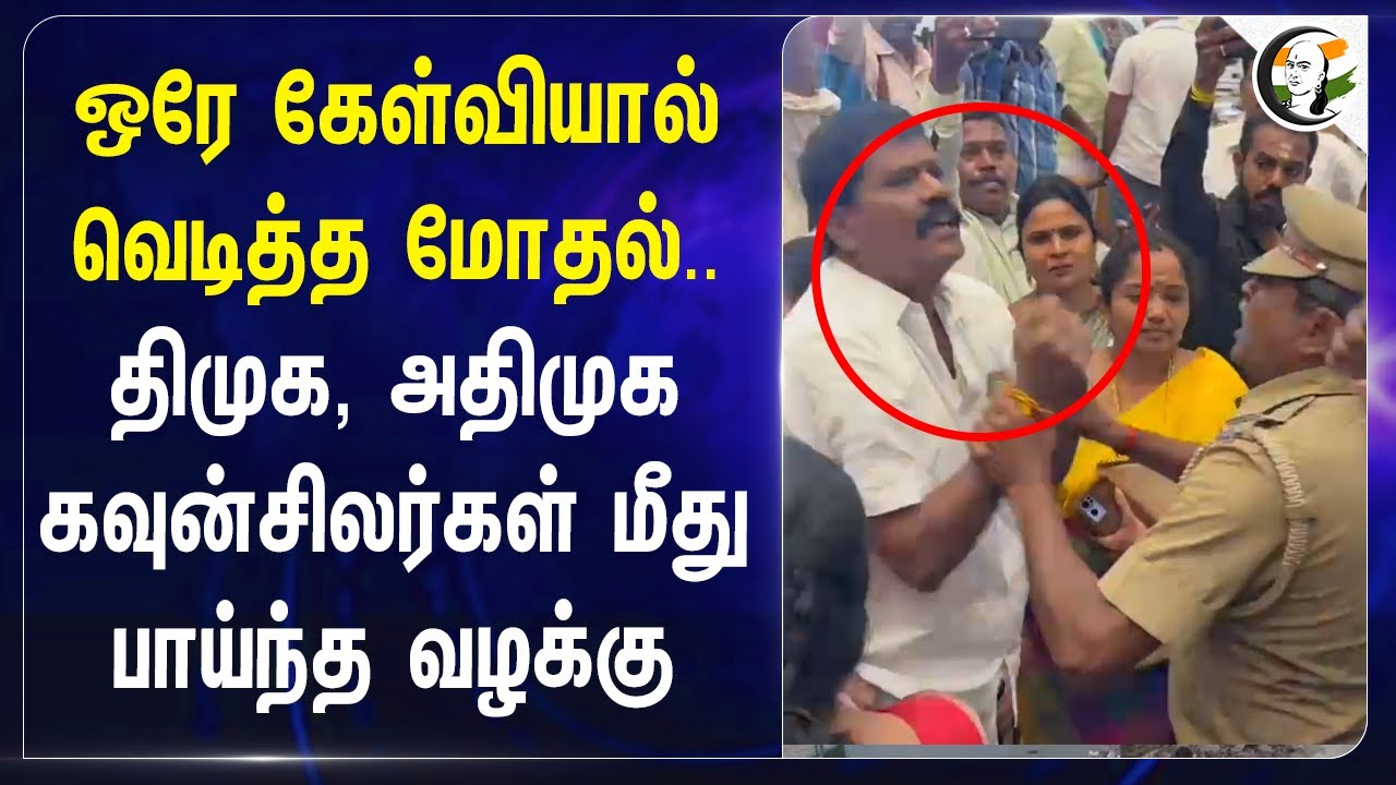 Salem : ஒரே கேள்வியால் வெடித்த மோதல்.. DMK,ADMK கவுன்சிலர்கள் மீது பாய்ந்த வழக்கு