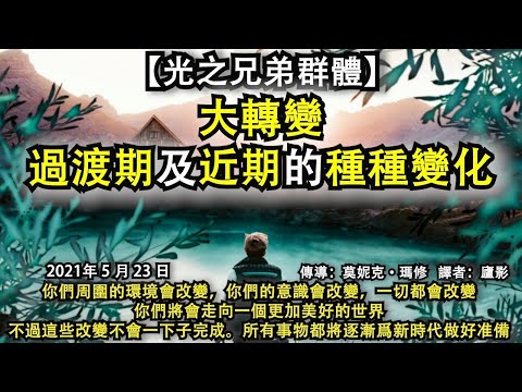 【光之兄弟群體】《大轉變：過渡期及近期的種種變化》你們周圍的環境會改變，你們的意識會改變，一切都會改變。你們將會走向一個更加美好的世界。不過這些改變不會一下子完成。所有事物都將逐漸爲新時代做好准備