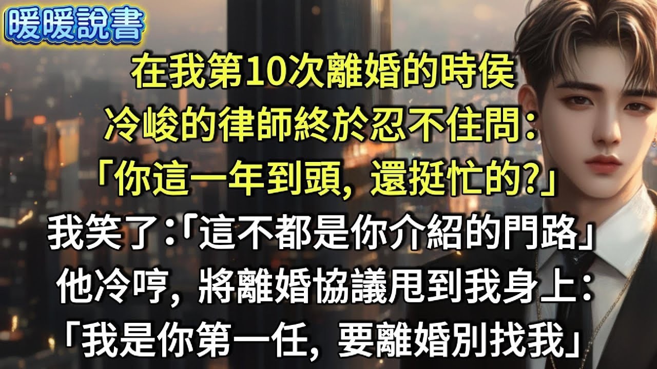 在我第10次離婚的時侯，冷峻的律師終於忍不住問：「你這一年到頭，還挺忙的？」我笑了笑：「這不都是你介紹的門路嗎？」他冷哼，將離婚協議甩到我身上：「我是你第一任老公，不是你的私人律師，不要離婚就