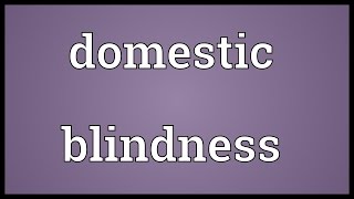 Domestic blindness Meaning