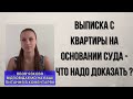 ВЫПИСКА С КВАРТИРЫ НА ОСНОВАНИИ  СУДА - ЧТО НАДО ДОКАЗАТЬ ?