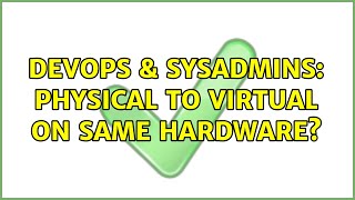 DevOps & SysAdmins: Physical to Virtual on same hardware? (3 Solutions!!)