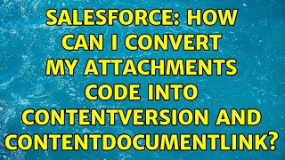 Salesforce How Can I Convert My Attachments Code Into Contentversion And Contentdocumentlink?