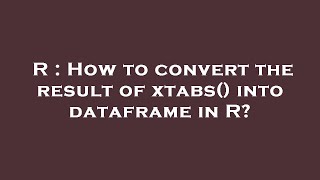 R : How to convert the result of xtabs() into dataframe in R