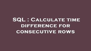 SQL : Calculate time difference for consecutive rows