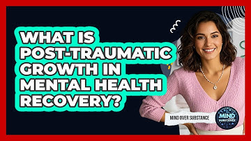 What Is Post-traumatic Growth In Mental Health Recovery? - Mind Over Substance