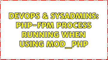 DevOps & SysAdmins: php-fpm process running when using mod_php