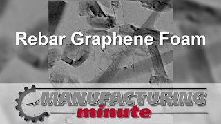 Manufacturing Minute: Rebar Graphene Foam