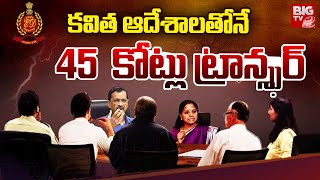 Delhi Liquor Scam | Kavitha | Arvind Kejriwal | కవిత ఆదేశాలతోనే 45  కోట్లు ట్రాన్స్ఫర్ | BIG TV