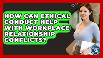How Can Ethical Conduct Help With Workplace Relationship Conflicts? - First Job Success Guide