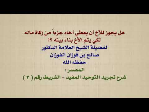 الشيخ صالح الفوزان : هل يجوز للأخ أن يعطي أخاه جزءاً من زكاة ماله لكي يتم الأخ بناء بيته ؟!