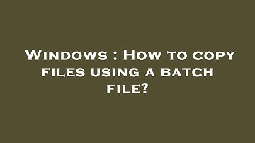 Windows : How to copy files using a batch file?