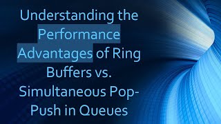 Understanding the Performance Advantages of Ring Buffers vs. Simultaneous Pop-Push in Queues