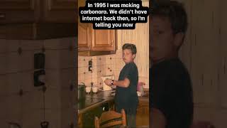 In 1995 I was making carbonara. We didn’t have internet back then, so I’m telling you now.