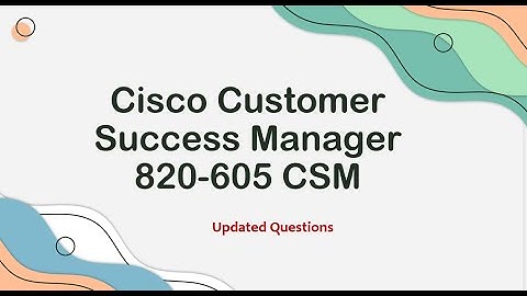Updated Questions for 820-605 CSM Exam: Cisco Customer Success Manager
