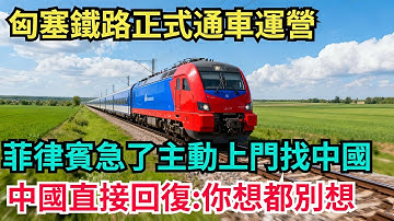 匈塞鐵路剛剛正式通車運營，菲律賓急了主動上門找中國，中國直接回復：你想都別想！