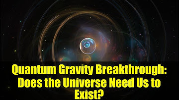 Quantum Gravity Breakthrough: Does the Universe Need Us to Exist?