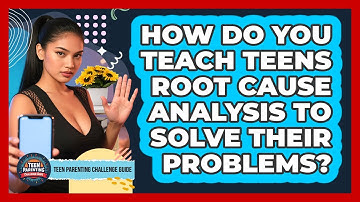 How Do You Teach Teens Root Cause Analysis To Solve Their Problems? - Teen Parenting Challenge Guide