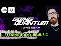 🔴 LISTENING TO YOUR SONGS - GOING QUANTUM FEEDBACK STREAM