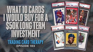 What 10 Iconic Cards I Would Buy For A $50K Long Term Investment | Ep. 103