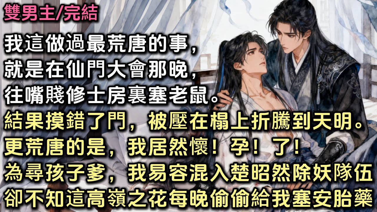 我這做過最荒唐的事，就是在仙門大會那晚往嘴賤修士房裏塞老鼠。結果摸錯了門，被壓在榻上折騰到天明。更荒唐的是，我居然懷孕了！為尋孩子爹，我易容混入楚昭然的除妖隊伍。卻不知這高嶺之花每晚偷偷給我塞安胎藥。